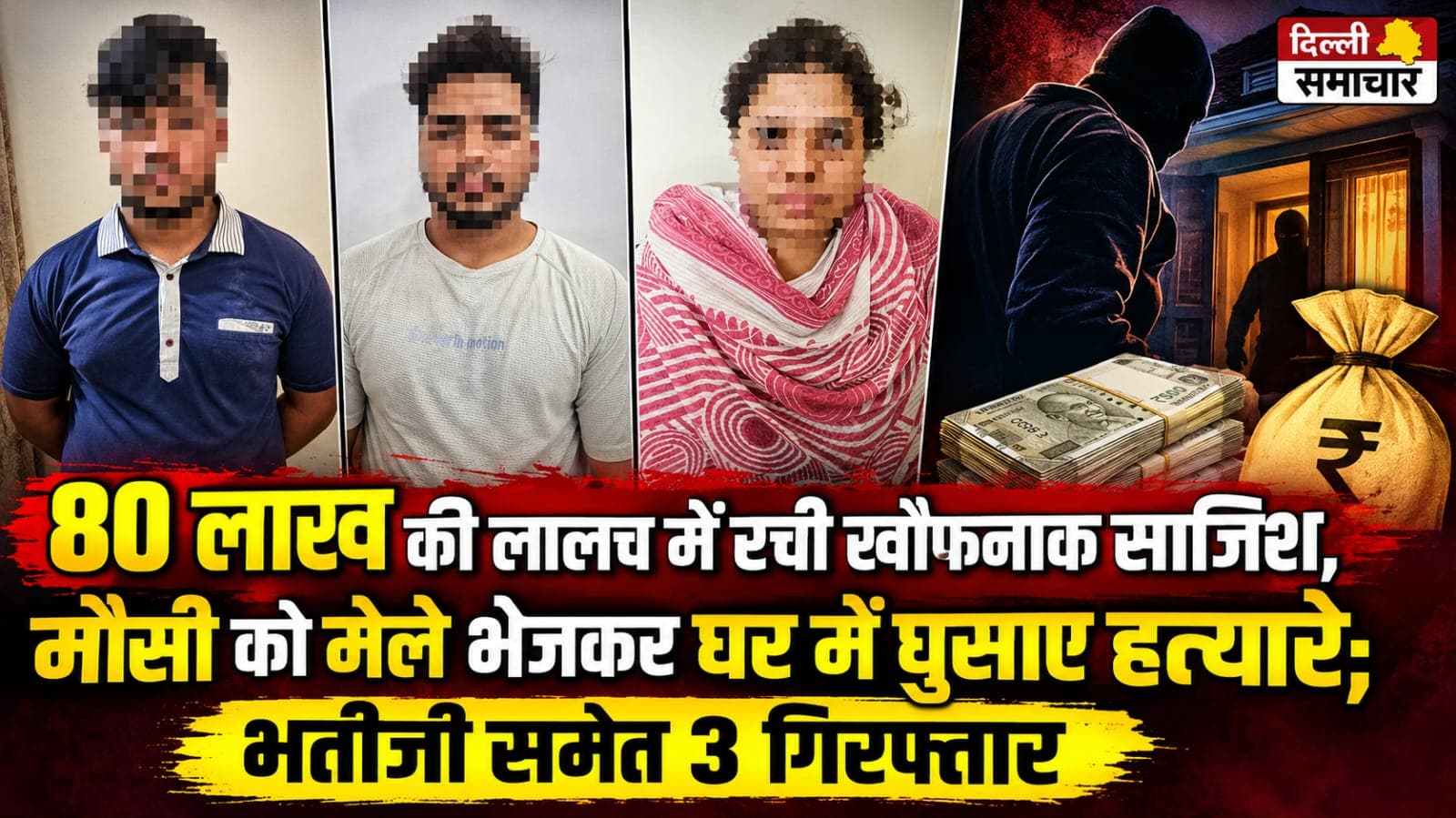 Delhi : 80 लाख की लालच में रची खौफनाक साजिश, मौसी को मेले भेजकर घर में घुसाए हत्यारे; भतीजी समेत 3 गिरफ्तार