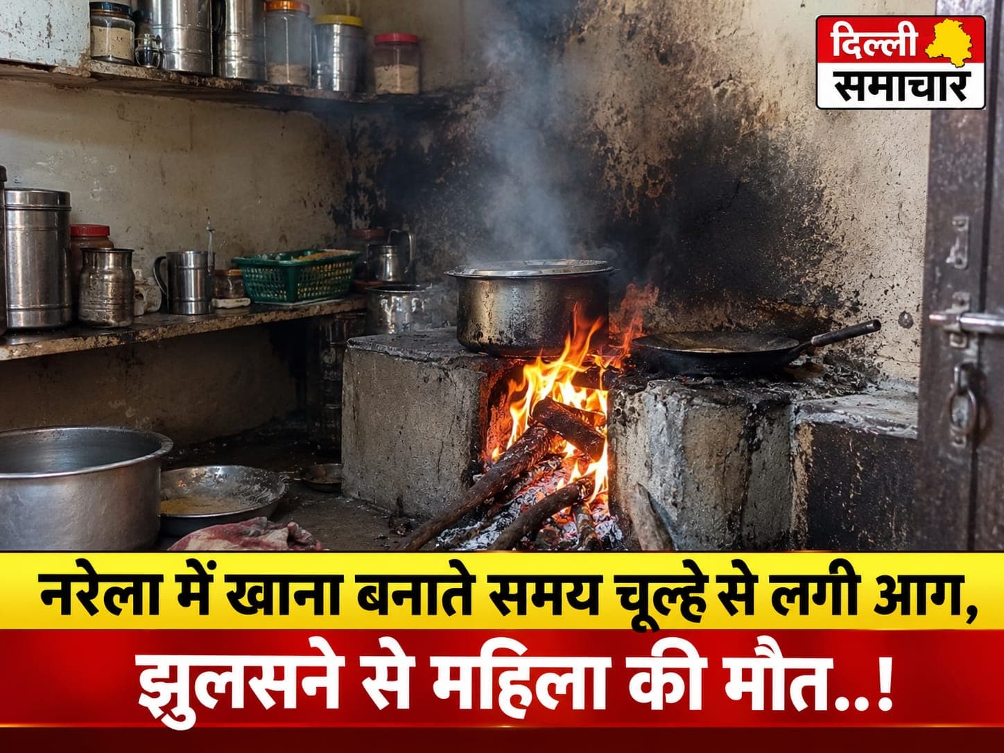 Delhi : नरेला में खाना बनाते समय चूल्हे से लगी आग, झुलसने से महिला की मौत..!
