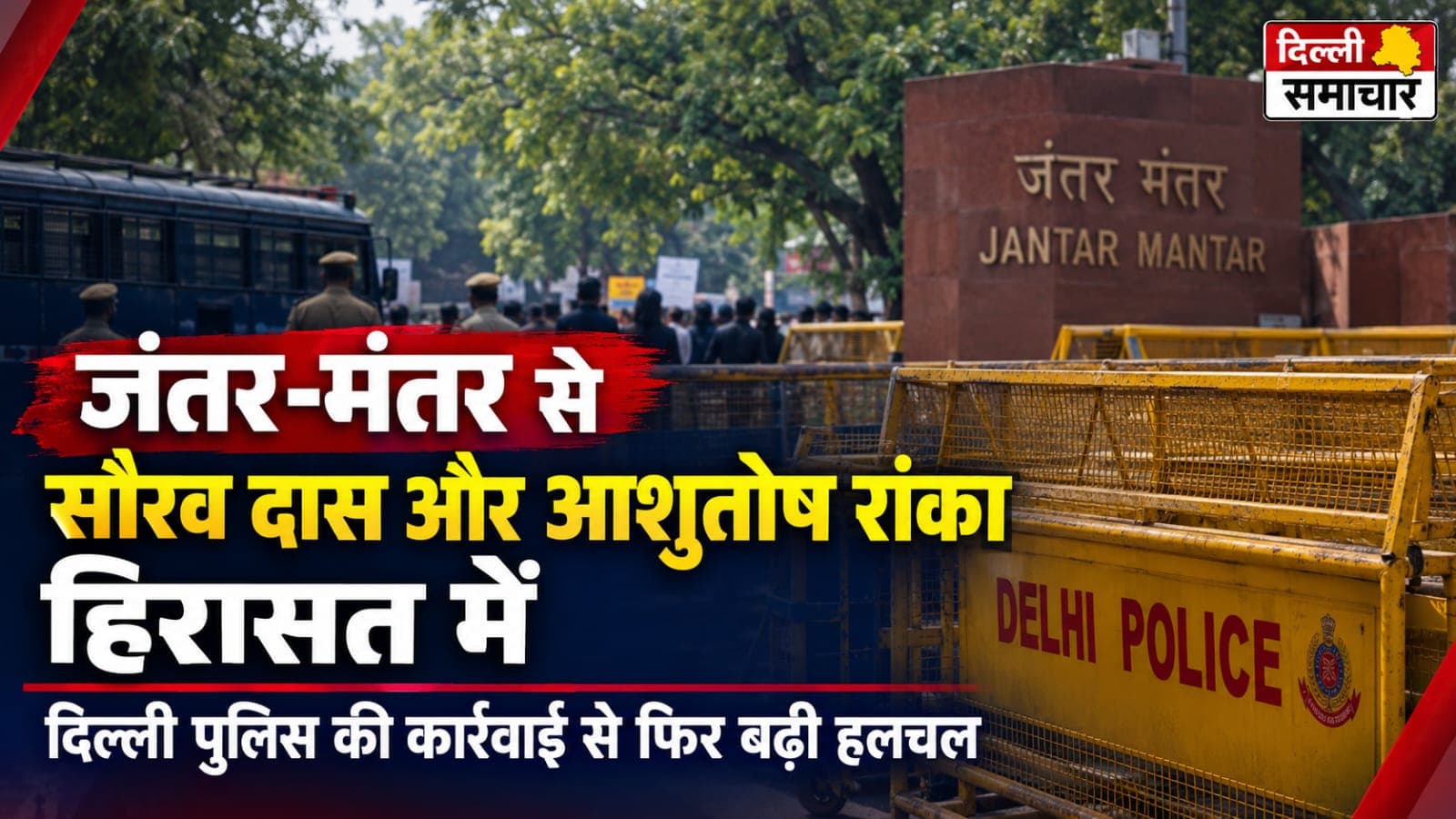 Delhi : जंतर-मंतर से सौरव दास और आशुतोष रांका हिरासत में, दिल्ली पुलिस की कार्रवाई से फिर बढ़ी हलचल